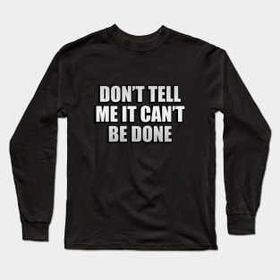 Don’t tell me it can’t be done Long Sleeve T-Shirt